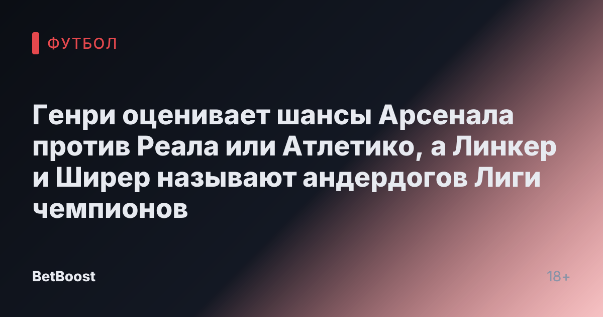 Генри оценивает шансы Арсенала против Реала или Атлетико, а Линкер и Ширер называют андердогов Лиги чемпионов