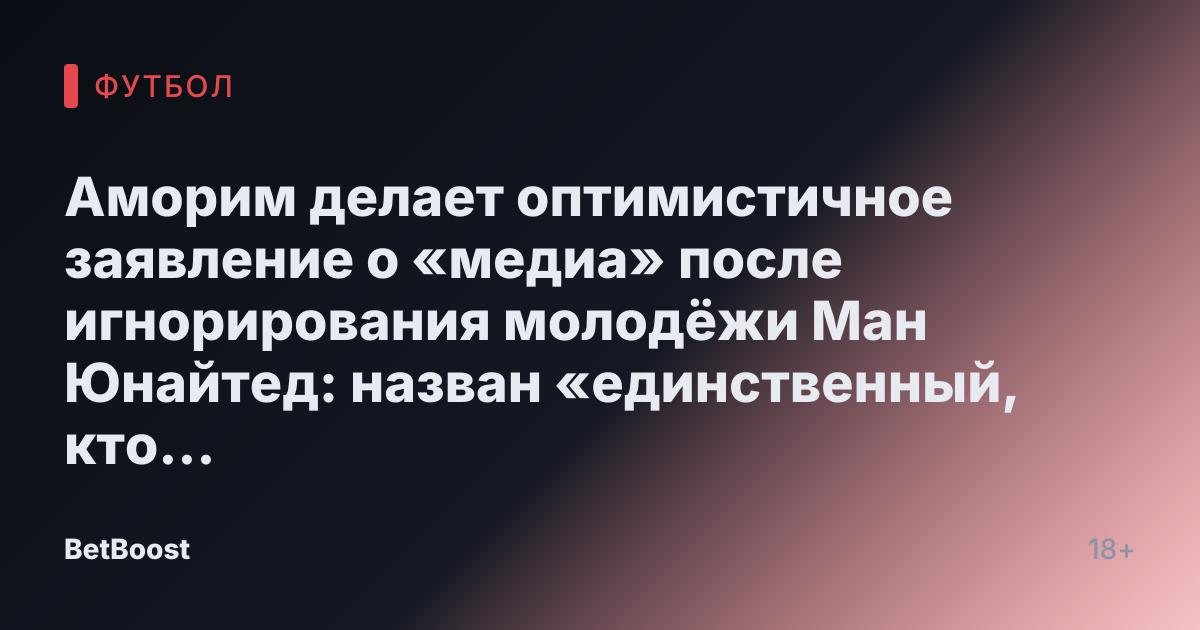 Аморим делает оптимистичное заявление о «медиа» после игнорирования молодёжи Ман Юнайтед: назван «единственный, кто пришёл»