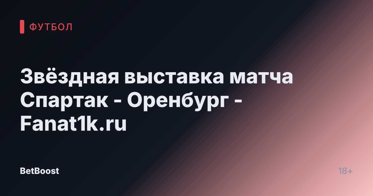Звёздная выставка матча Спартак - Оренбург - Fanat1k.ru