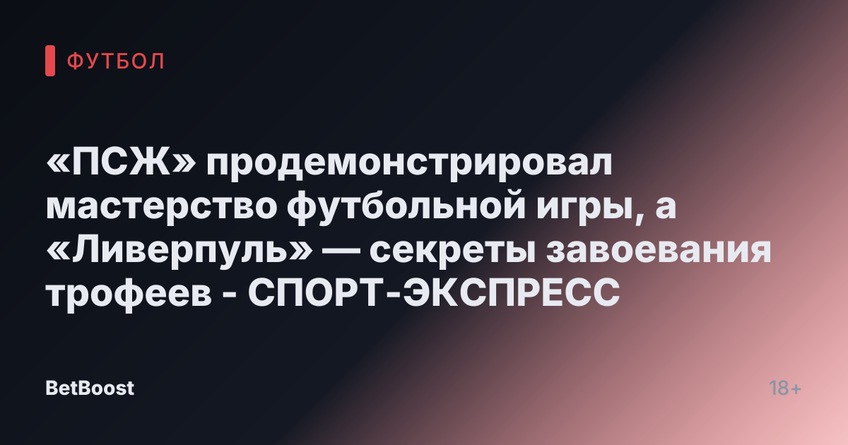 «ПСЖ» продемонстрировал мастерство футбольной игры, а «Ливерпуль» — секреты завоевания трофеев - СПОРТ-ЭКСПРЕСС