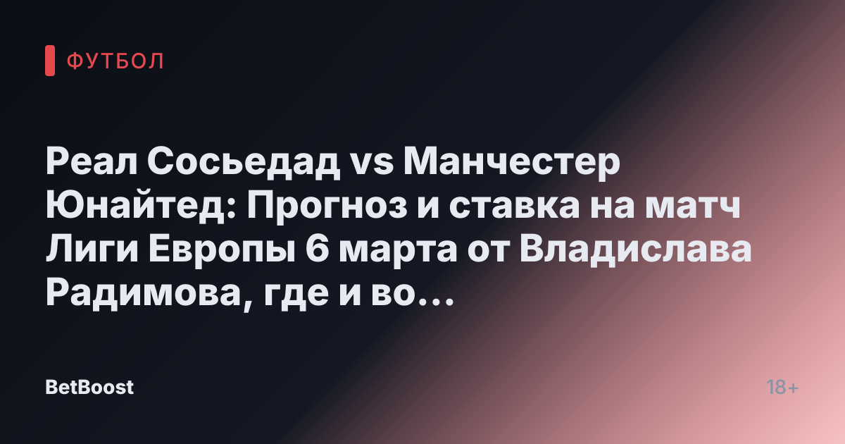 Реал Сосьедад vs Манчестер Юнайтед: Прогноз и ставка на матч Лиги Европы 6 марта от Владислава Радимова, где и во сколько посмотреть прямую трансляцию, результат и предсказания о победителе.