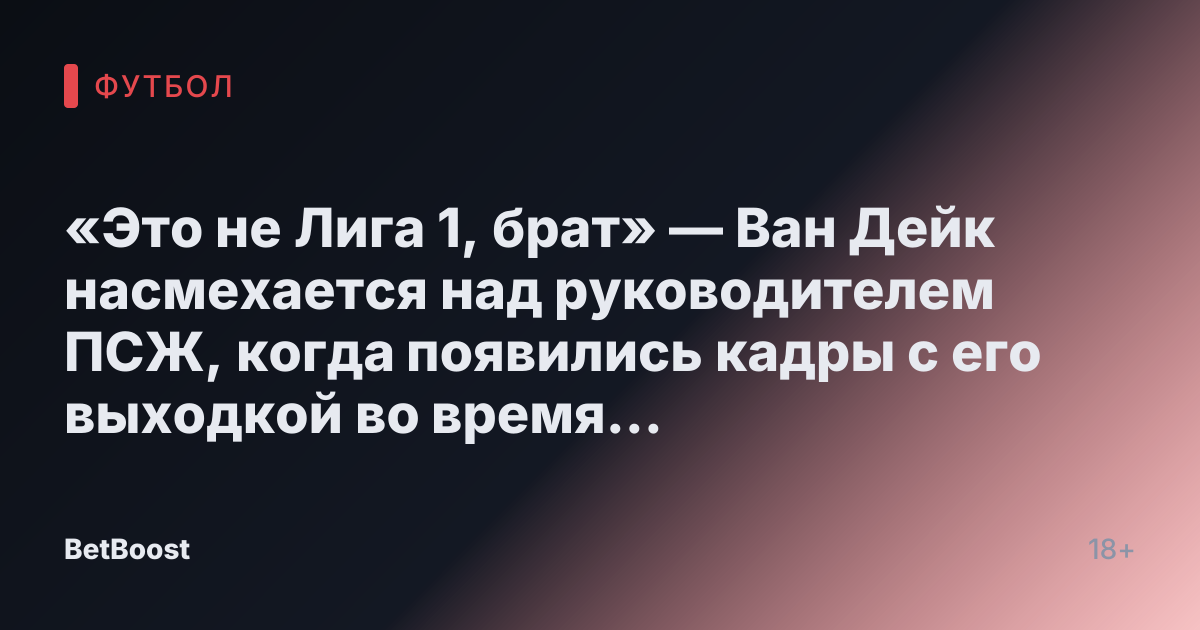 «Это не Лига 1, брат» — Ван Дейк насмехается над руководителем ПСЖ, когда появились кадры с его выходкой во время перерыва
