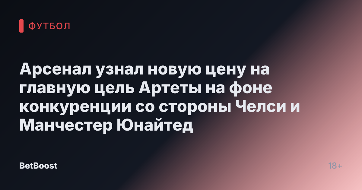 Арсенал узнал новую цену на главную цель Артеты на фоне конкуренции со стороны Челси и Манчестер Юнайтед