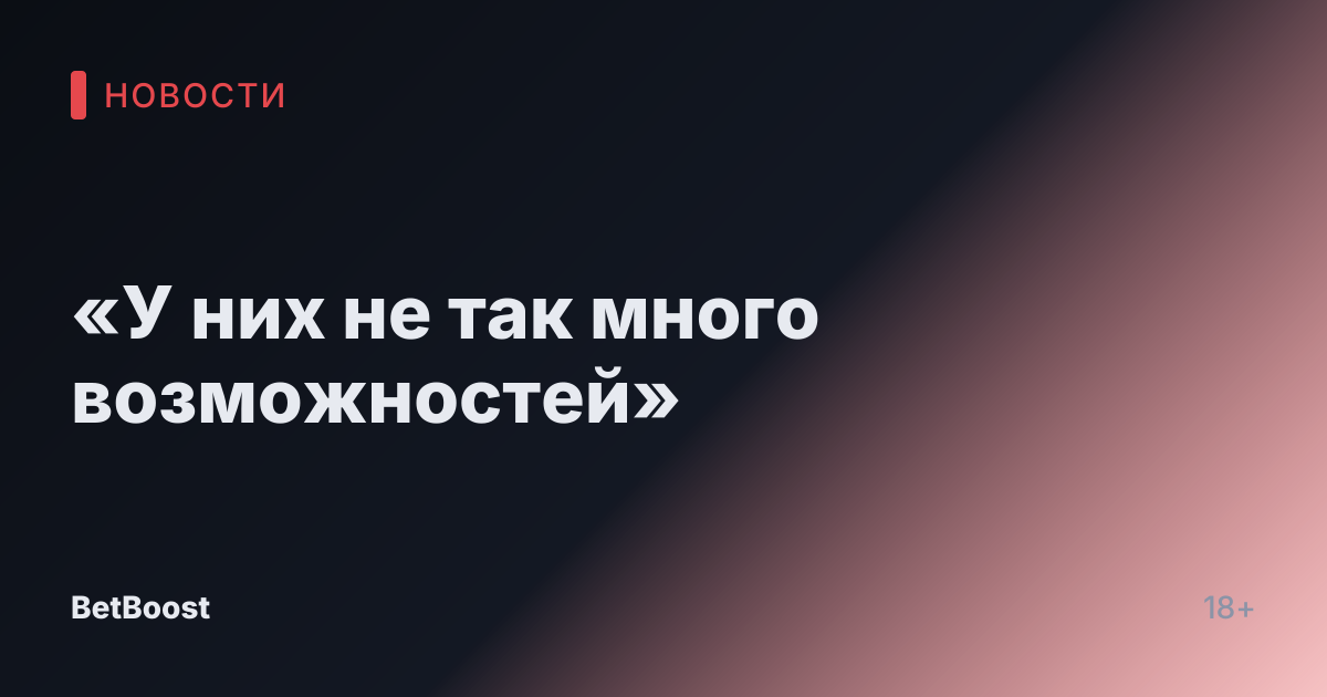 «У них не так много возможностей»