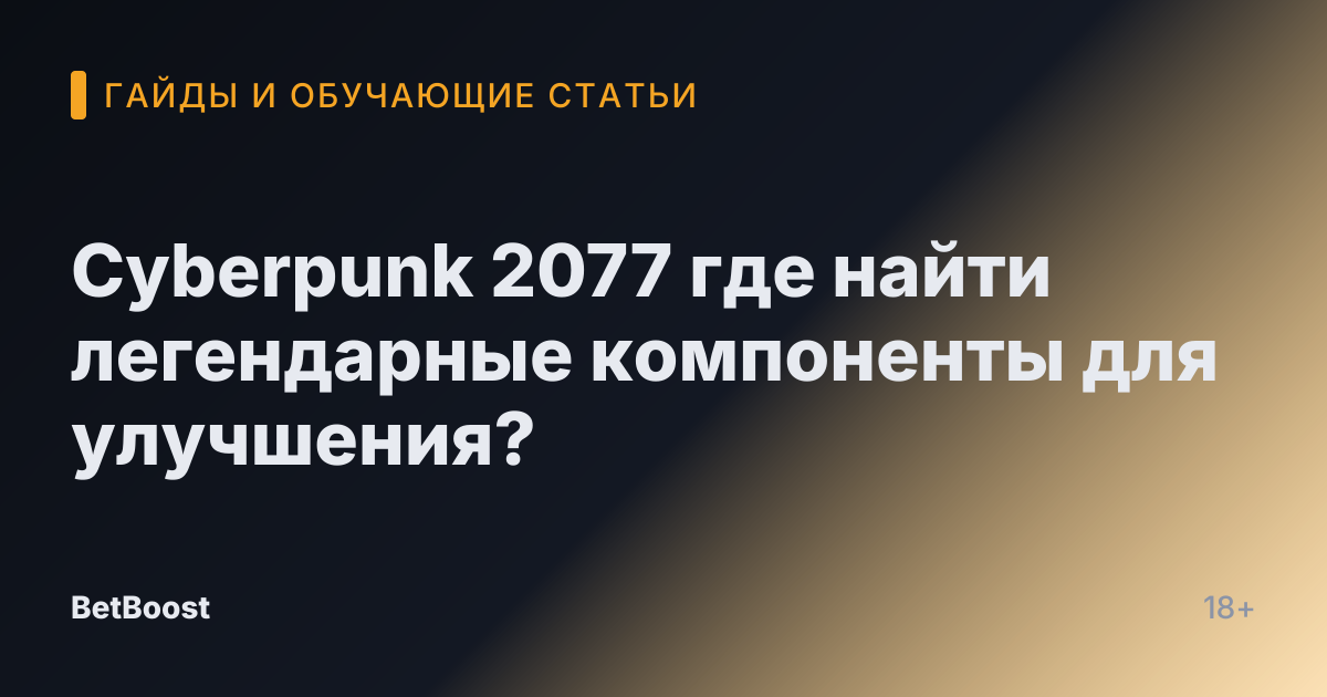 Cyberpunk 2077 где найти легендарные компоненты для улучшения?