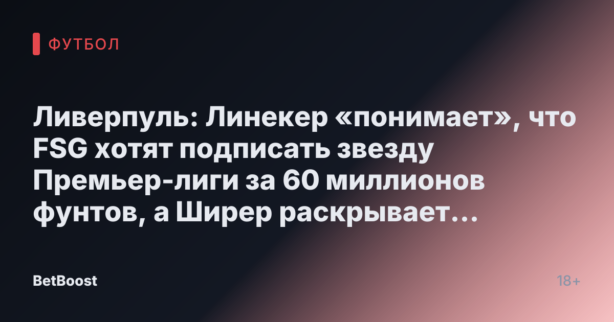 Ливерпуль: Линекер «понимает», что FSG хотят подписать звезду Премьер-лиги за 60 миллионов фунтов, а Ширер раскрывает свое одно «беспокойство»
