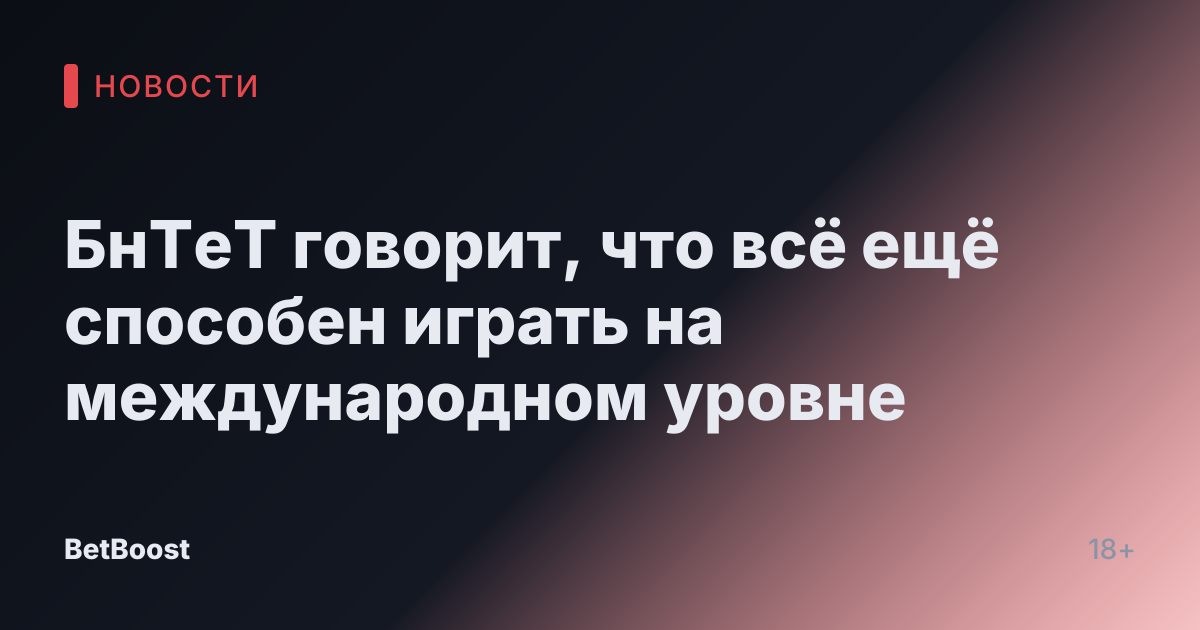 БнТеТ говорит, что всё ещё способен играть на международном уровне