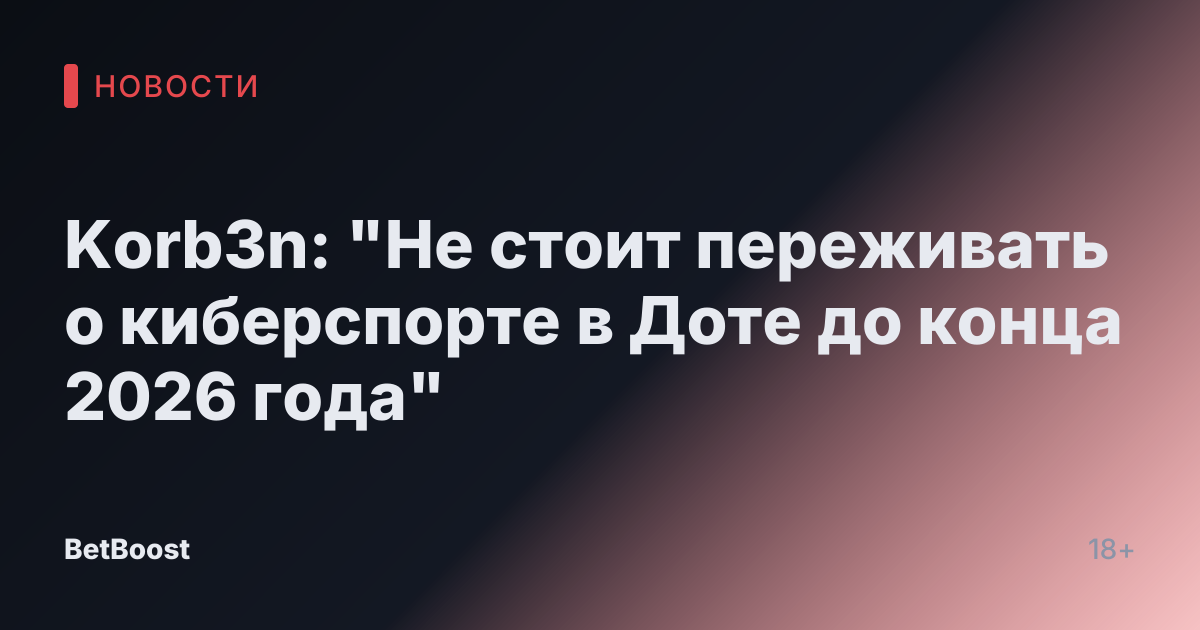 Korb3n: "Не стоит переживать о киберспорте в Доте до конца 2026 года"