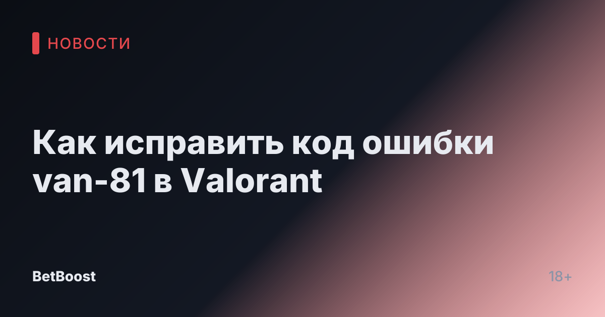 Как исправить код ошибки van-81 в Valorant