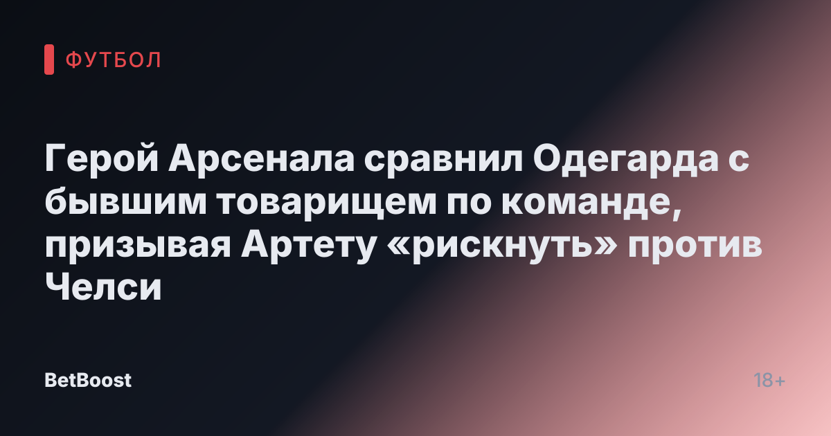 Герой Арсенала сравнил Одегарда с бывшим товарищем по команде, призывая Артету «рискнуть» против Челси