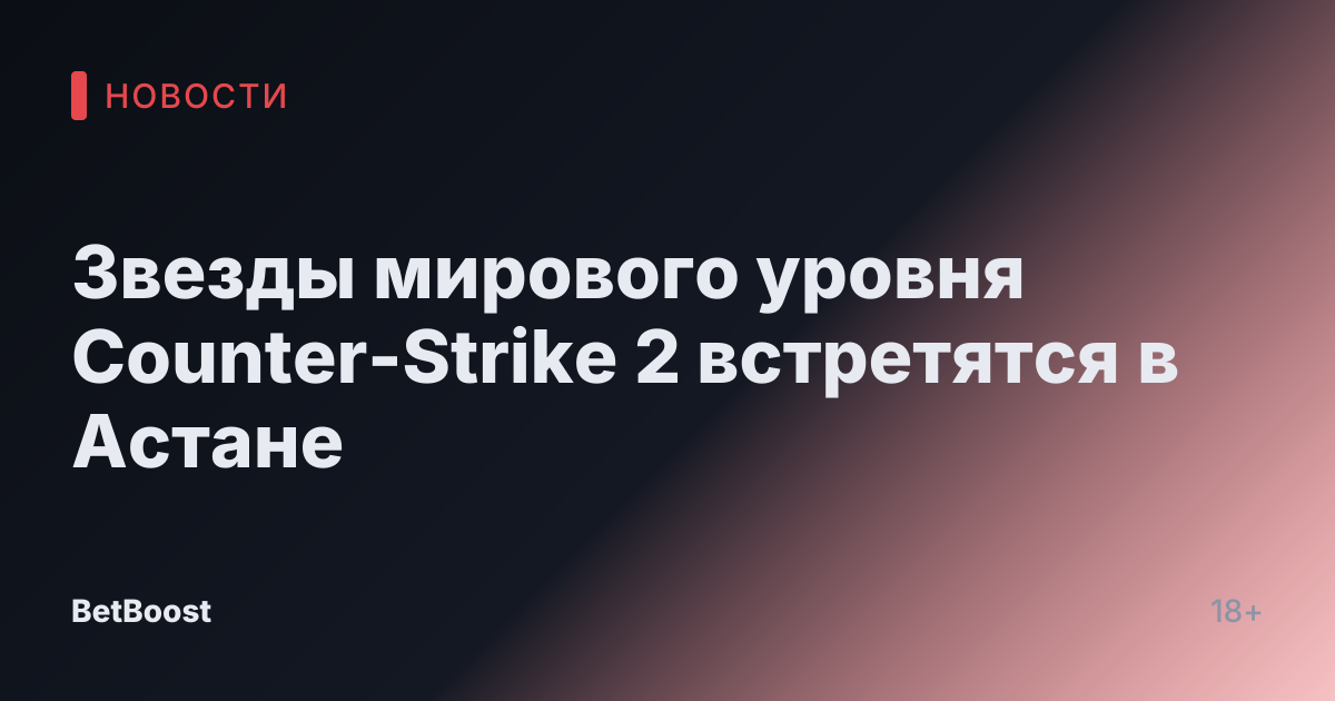Звезды мирового уровня Counter-Strike 2 встретятся в Астане