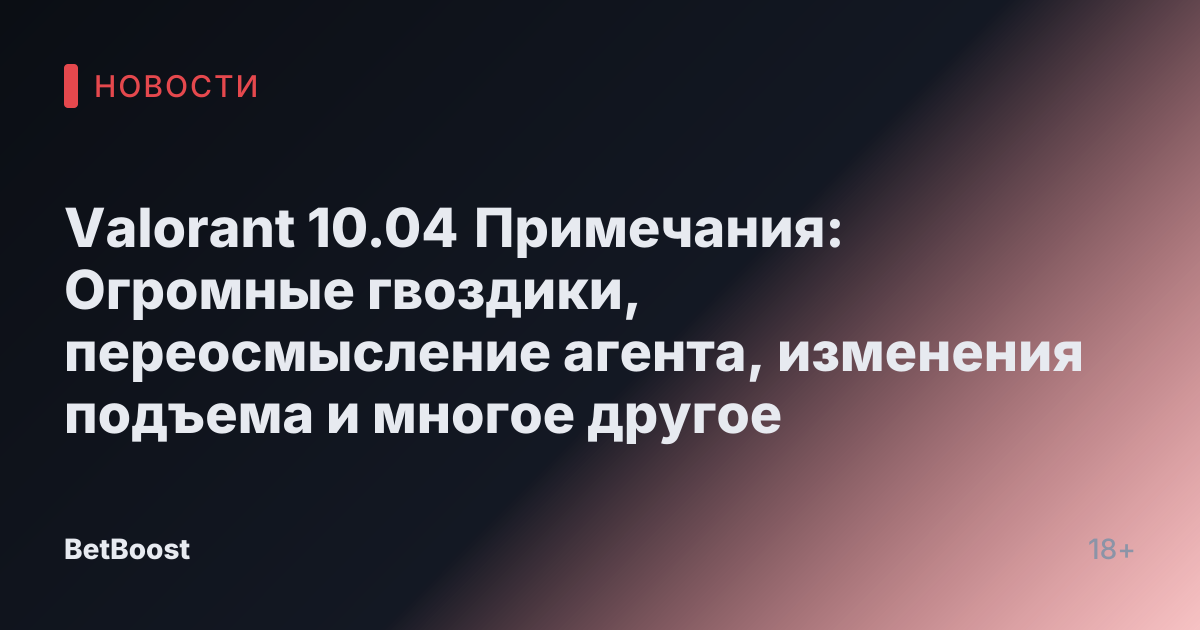 Valorant 10.04 Примечания: Огромные гвоздики, переосмысление агента, изменения подъема и многое другое