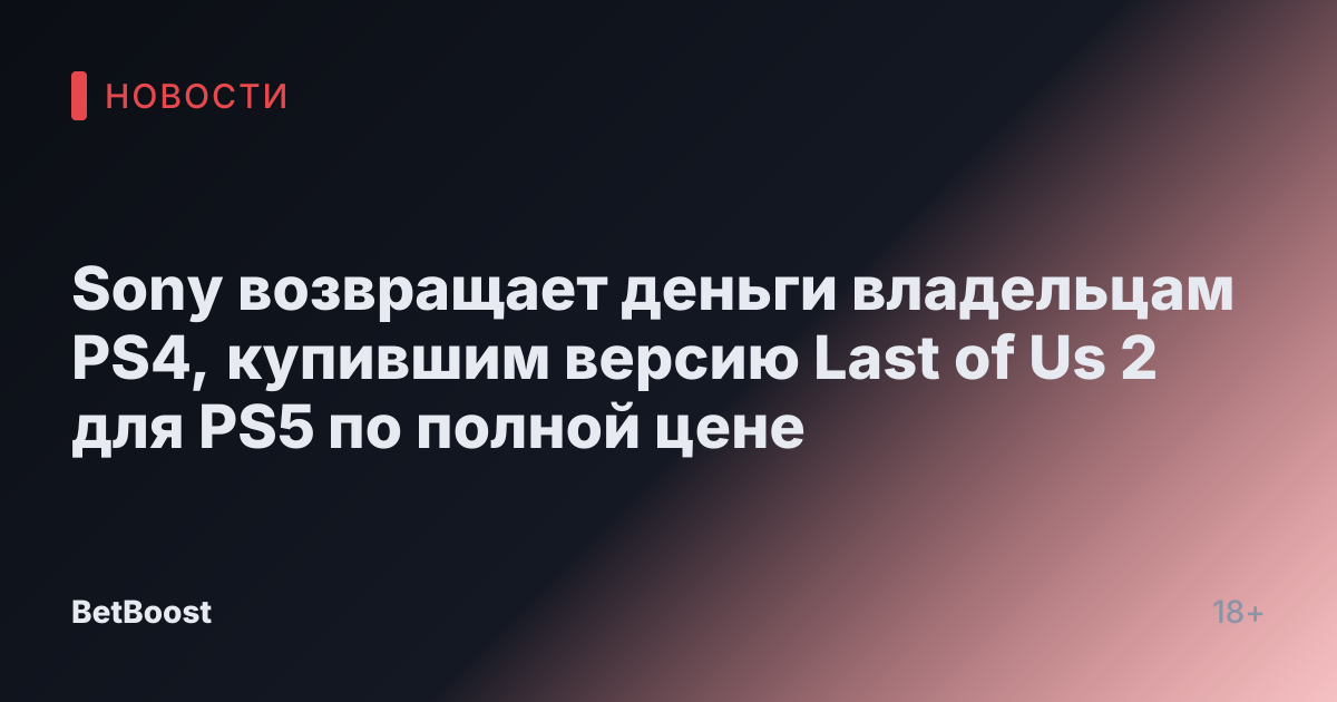 Sony возвращает деньги владельцам PS4, купившим версию Last of Us 2 для PS5 по полной цене