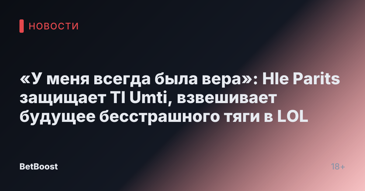 «У меня всегда была вера»: Hle Parits защищает Tl Umti, взвешивает будущее бесстрашного тяги в LOL