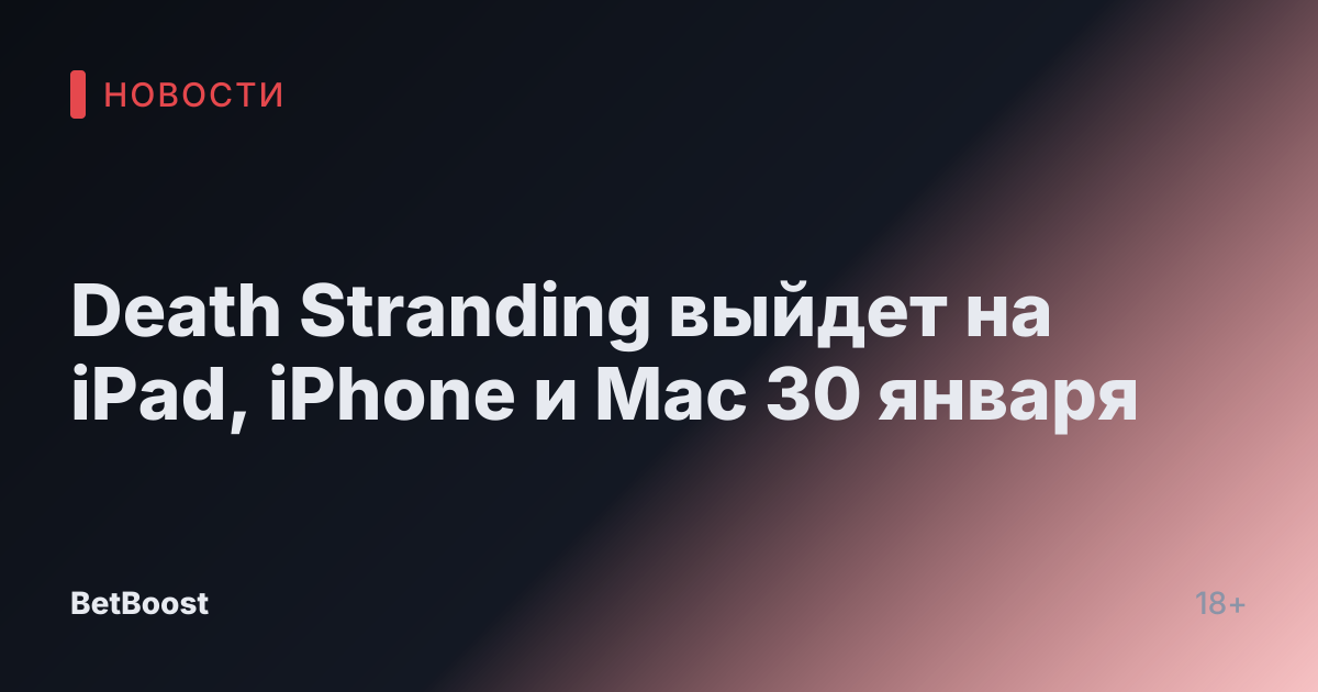 Death Stranding выйдет на iPad, iPhone и Mac 30 января