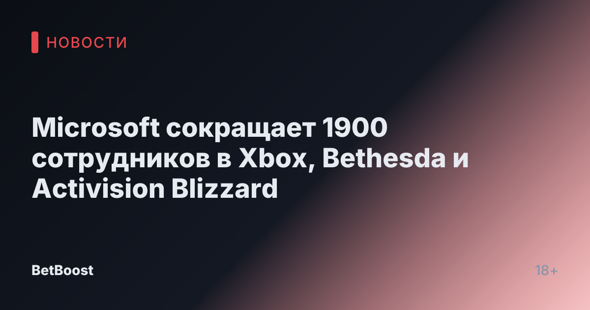 Microsoft сокращает 1900 сотрудников в Xbox, Bethesda и Activision Blizzard