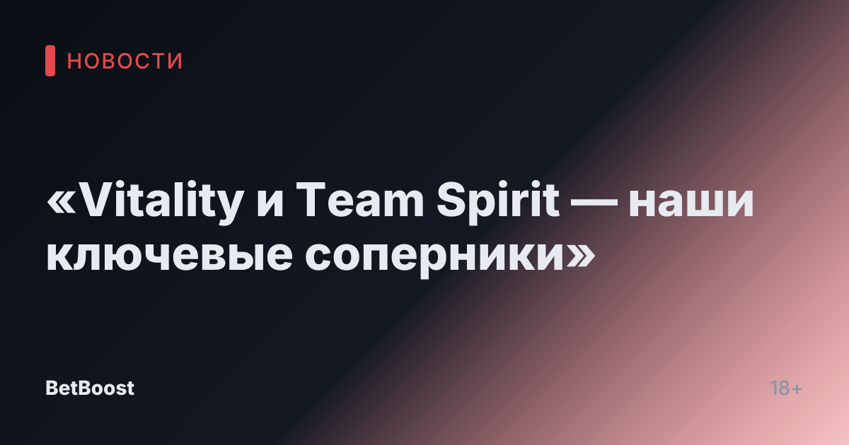 «Vitality и Team Spirit — наши ключевые соперники»