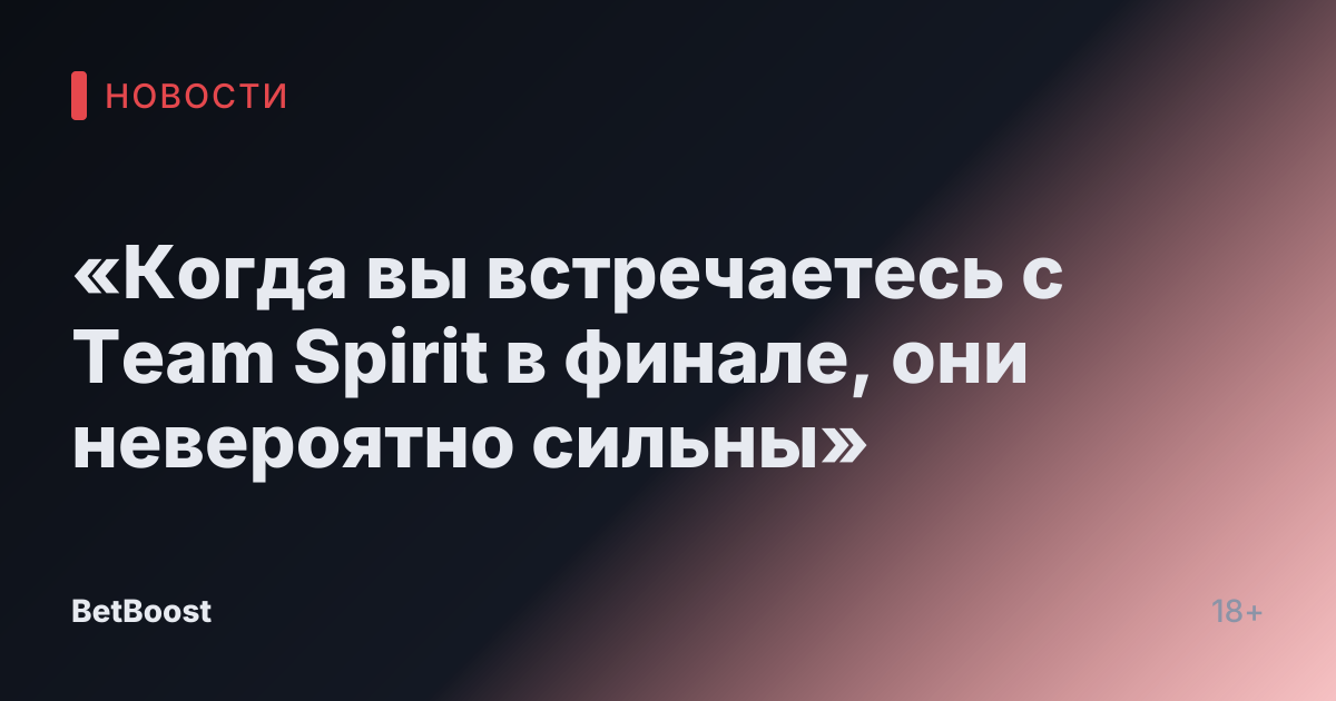«Когда вы встречаетесь с Team Spirit в финале, они невероятно сильны»