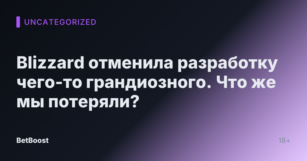 Blizzard отменила разработку чего-то грандиозного. Что же мы потеряли?