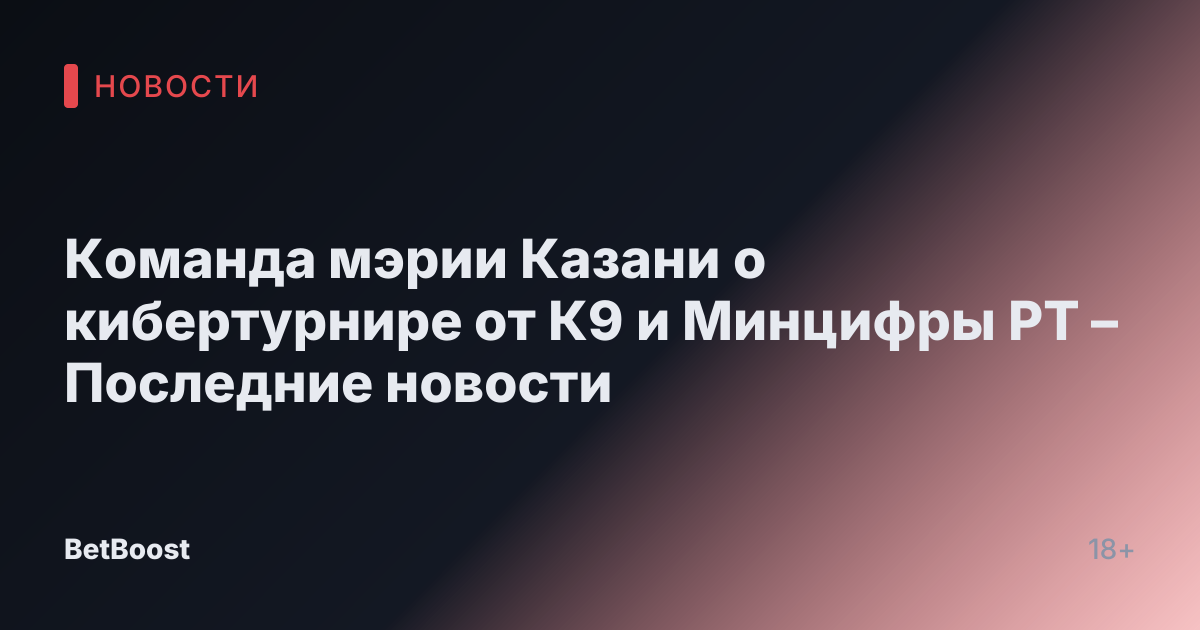 Команда мэрии Казани о кибертурнире от К9 и Минцифры РТ – Последние новости