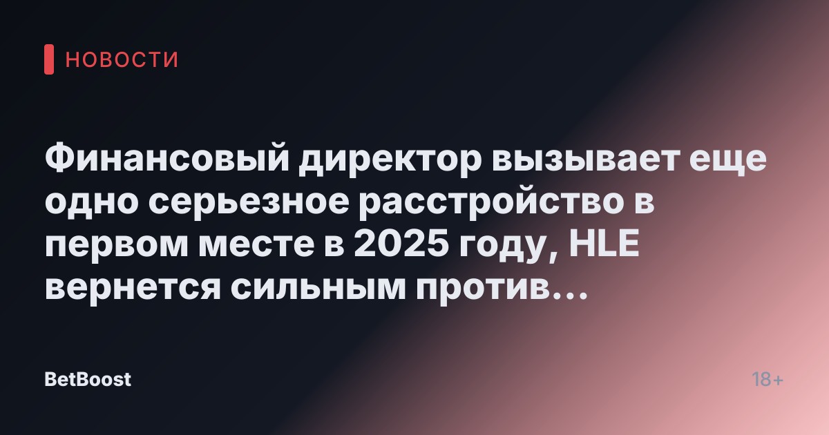 Финансовый директор вызывает еще одно серьезное расстройство в первом месте в 2025 году, HLE вернется сильным против европейских кандидатов