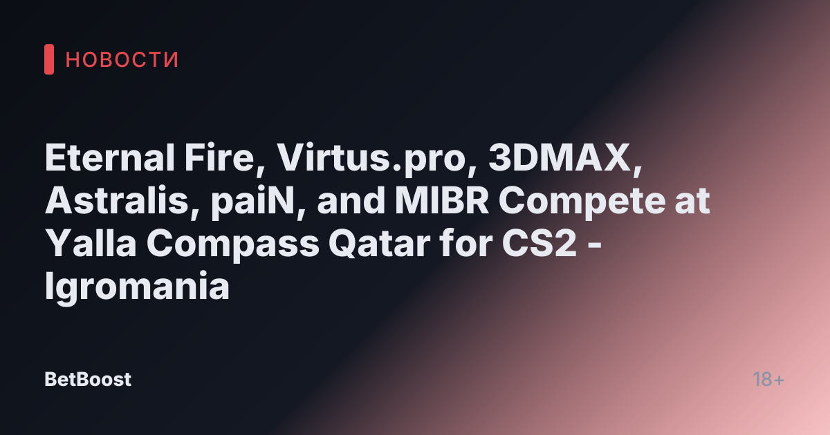 Eternal Fire, Virtus.pro, 3DMAX, Astralis, paiN, and MIBR Compete at Yalla Compass Qatar for CS2 - Igromania