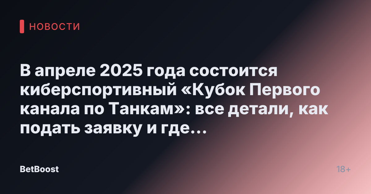 В апреле 2025 года состоится киберспортивный «Кубок Первого канала по Танкам»: все детали, как подать заявку и где смотреть - Новости ТВ