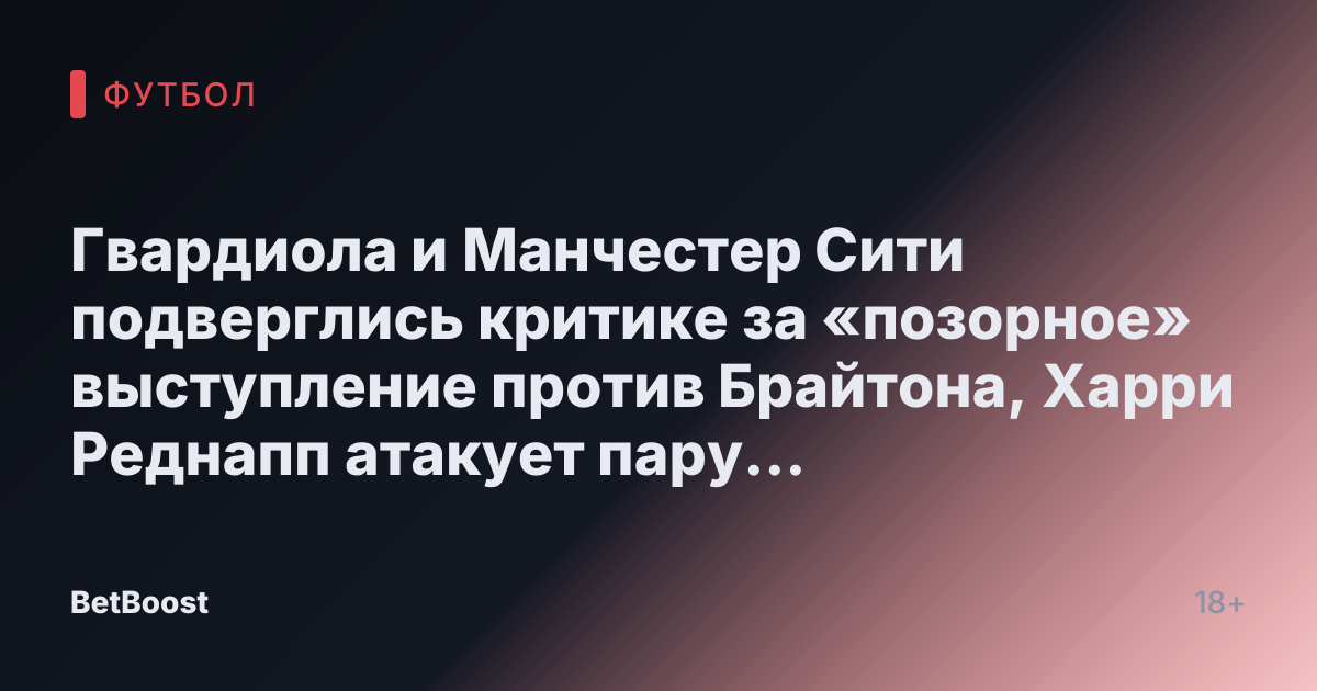 Гвардиола и Манчестер Сити подверглись критике за «позорное» выступление против Брайтона, Харри Реднапп атакует пару «незнакомцев».