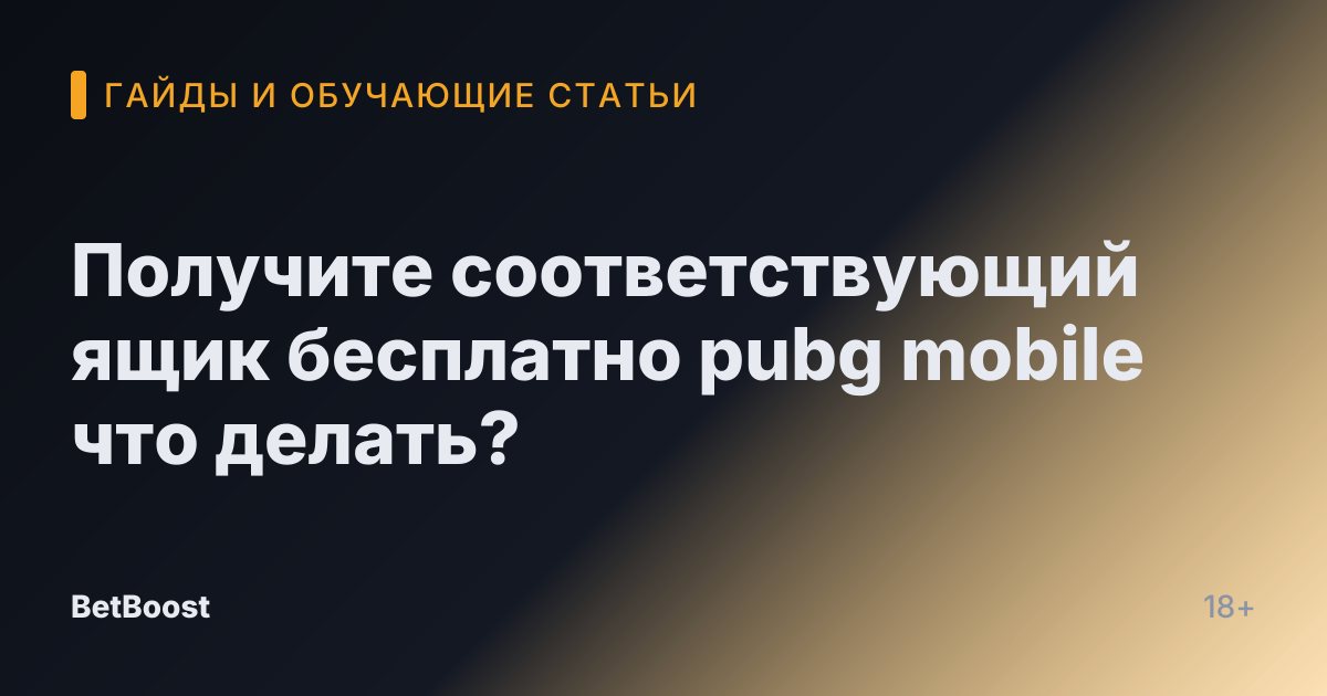 Получите соответствующий ящик бесплатно pubg mobile что делать?