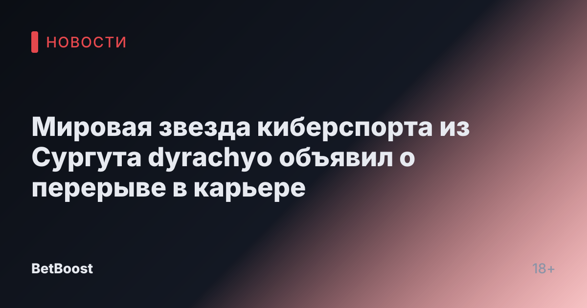 Мировая звезда киберспорта из Сургута dyrachyo объявил о перерыве в карьере