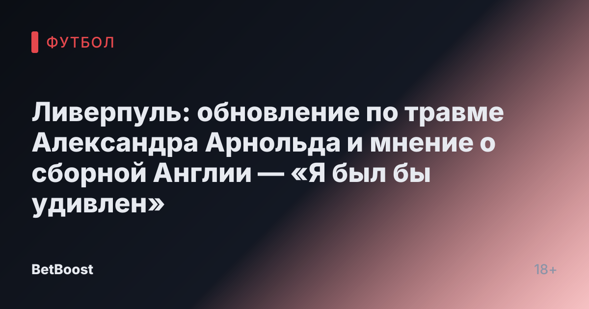 Ливерпуль: обновление по травме Александра Арнольда и мнение о сборной Англии — «Я был бы удивлен»