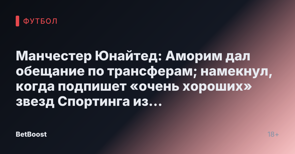Манчестер Юнайтед: Аморим дал обещание по трансферам; намекнул, когда подпишет «очень хороших» звезд Спортинга из Лиссабона