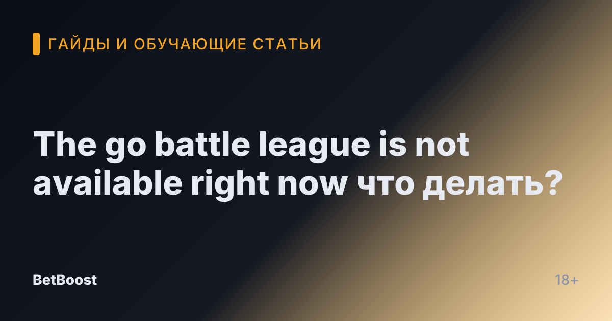 The go battle league is not available right now что делать?