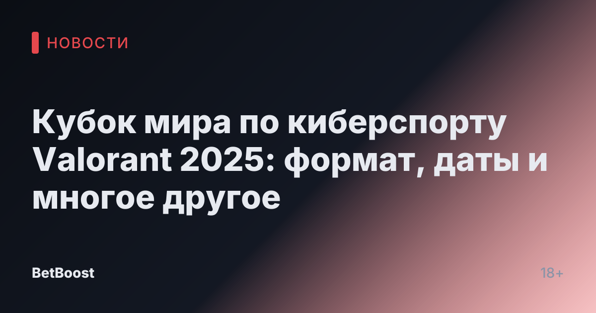 Кубок мира по киберспорту Valorant 2025: формат, даты и многое другое