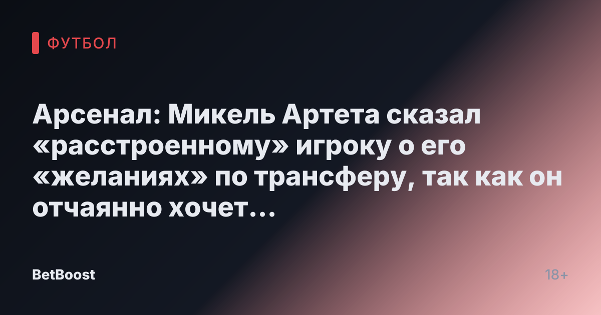 Арсенал: Микель Артета сказал «расстроенному» игроку о его «желаниях» по трансферу, так как он отчаянно хочет «возродить свою карьеру».