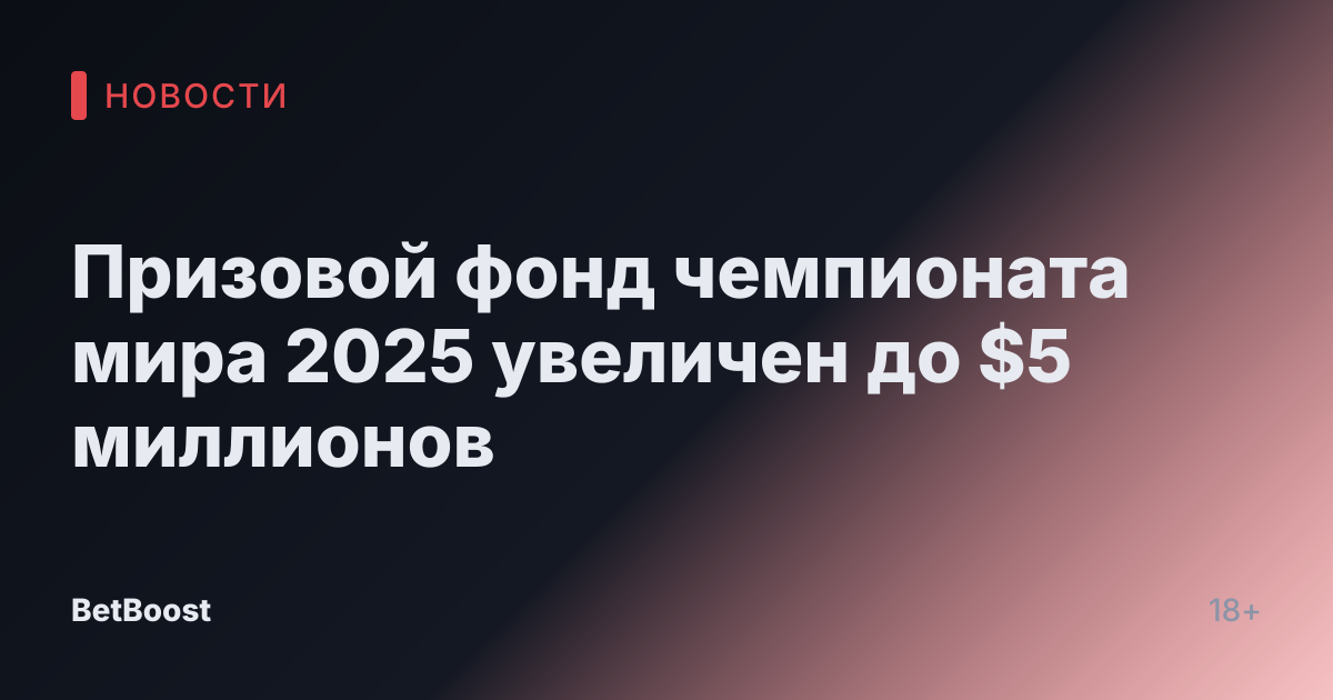 Призовой фонд чемпионата мира 2025 увеличен до $5 миллионов