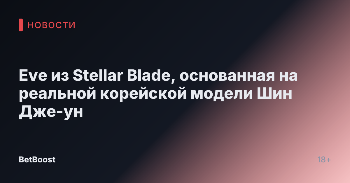 Eve из Stellar Blade, основанная на реальной корейской модели Шин Дже-ун