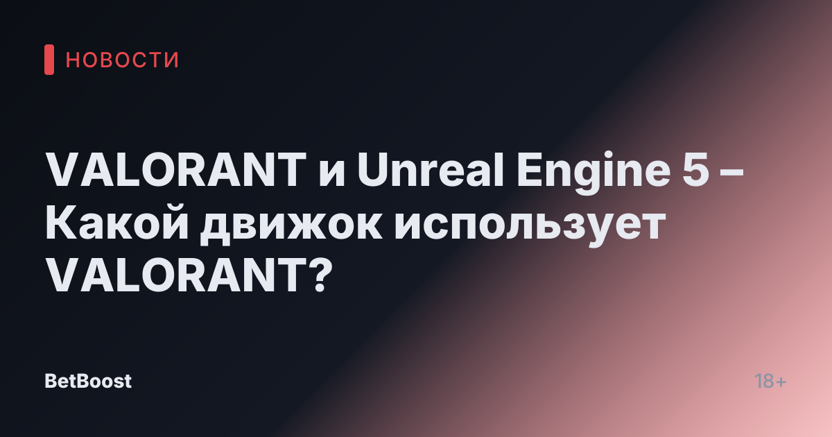 VALORANT и Unreal Engine 5 – Какой движок использует VALORANT?