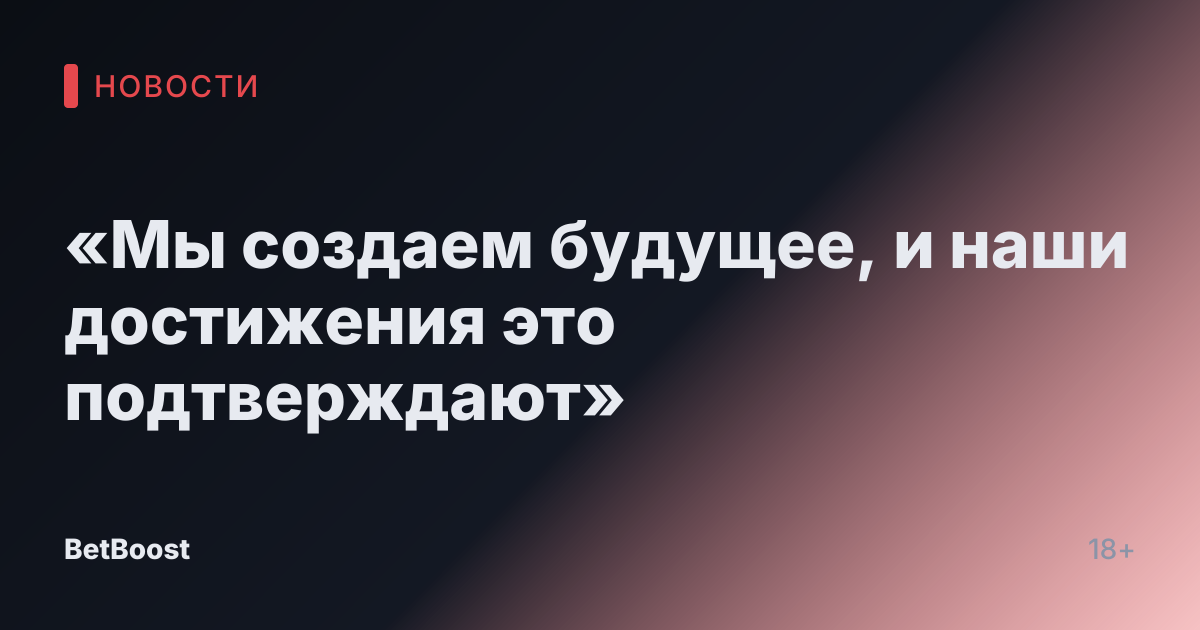 «Мы создаем будущее, и наши достижения это подтверждают»
