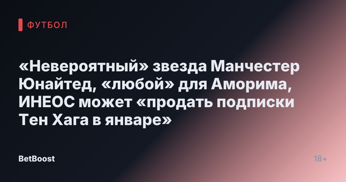 «Невероятный» звезда Манчестер Юнайтед, «любой» для Аморима, ИНЕОС может «продать подписки Тен Хага в январе»