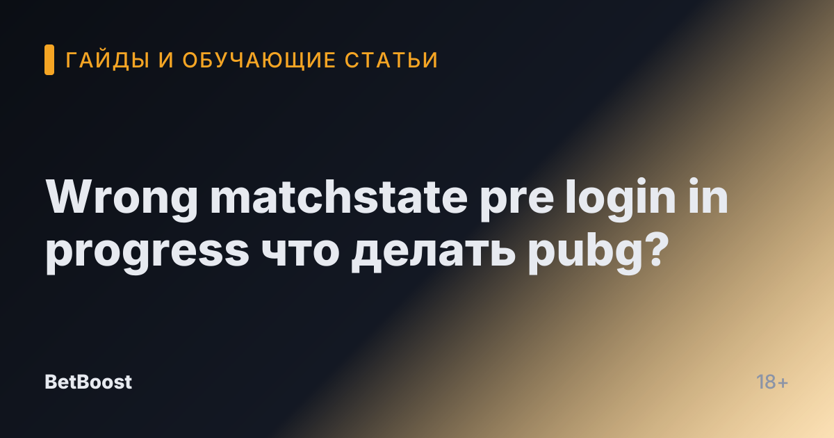 Wrong matchstate pre login in progress что делать pubg?