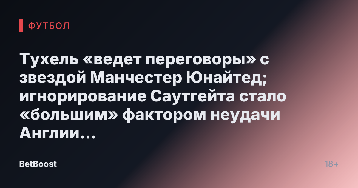Тухель «ведет переговоры» с звездой Манчестер Юнайтед; игнорирование Саутгейта стало «большим» фактором неудачи Англии на Евро-2024