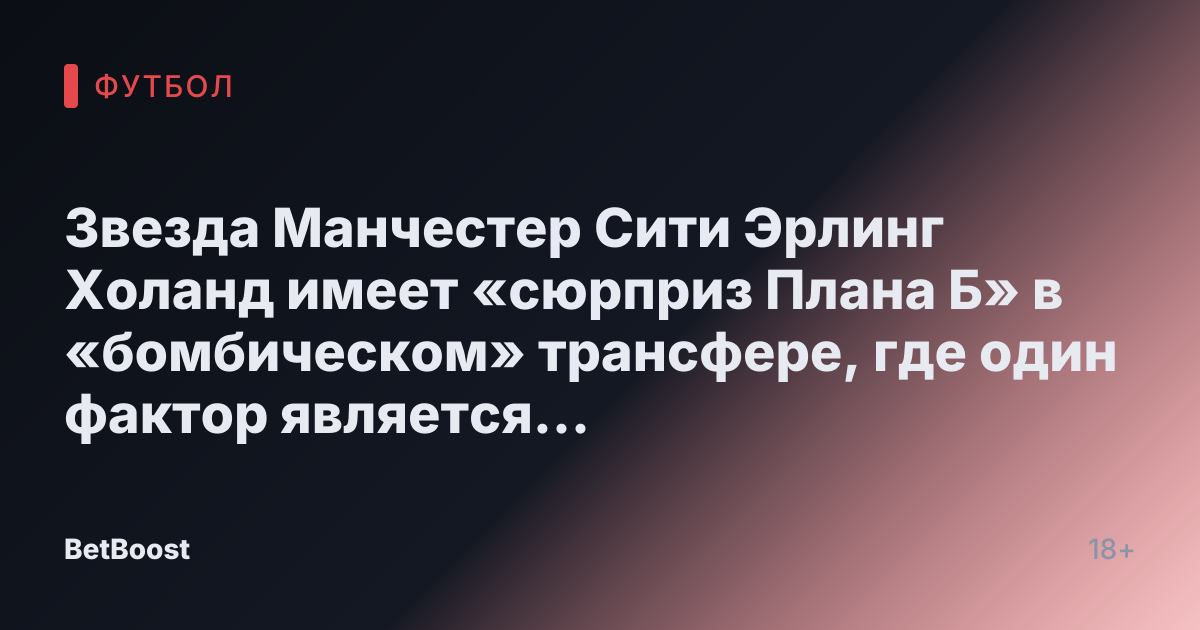 Звезда Манчестер Сити Эрлинг Холанд имеет «сюрприз Плана Б» в «бомбическом» трансфере, где один фактор является «ключевым для решения»
