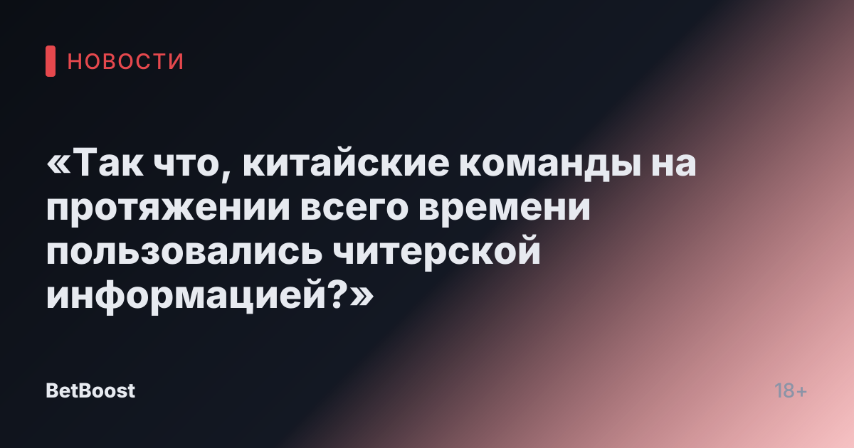 «Так что, китайские команды на протяжении всего времени пользовались читерской информацией?»
