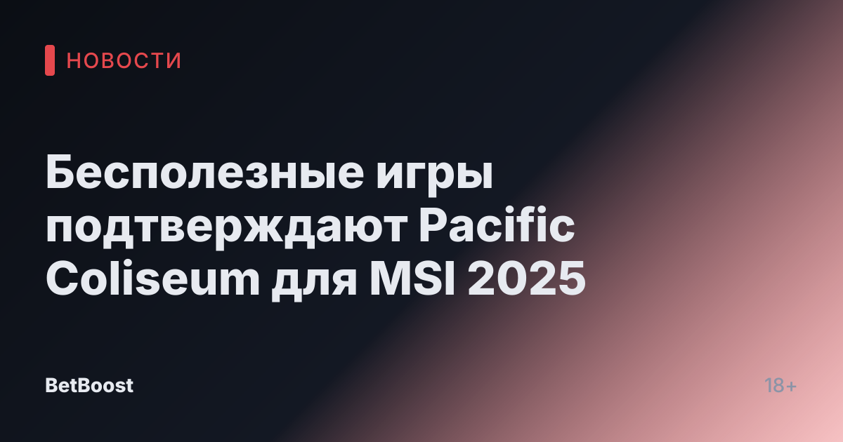 Бесполезные игры подтверждают Pacific Coliseum для MSI 2025