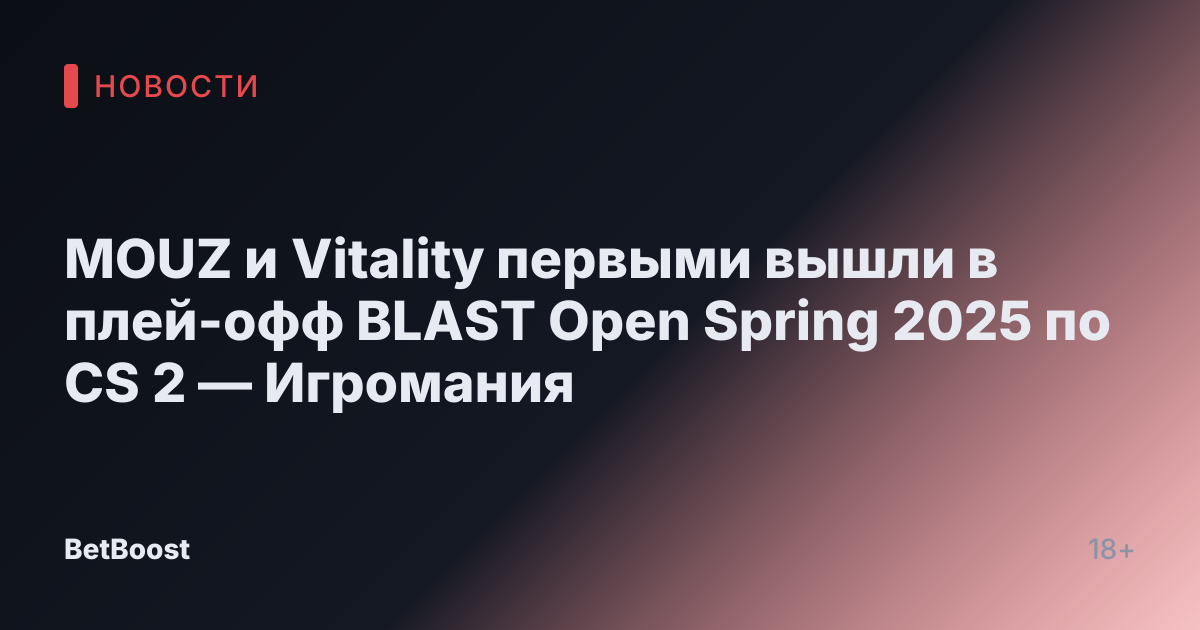MOUZ и Vitality первыми вышли в плей-офф BLAST Open Spring 2025 по CS 2 — Игромания