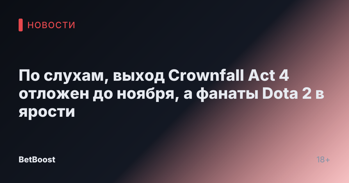 По слухам, выход Crownfall Act 4 отложен до ноября, а фанаты Dota 2 в ярости