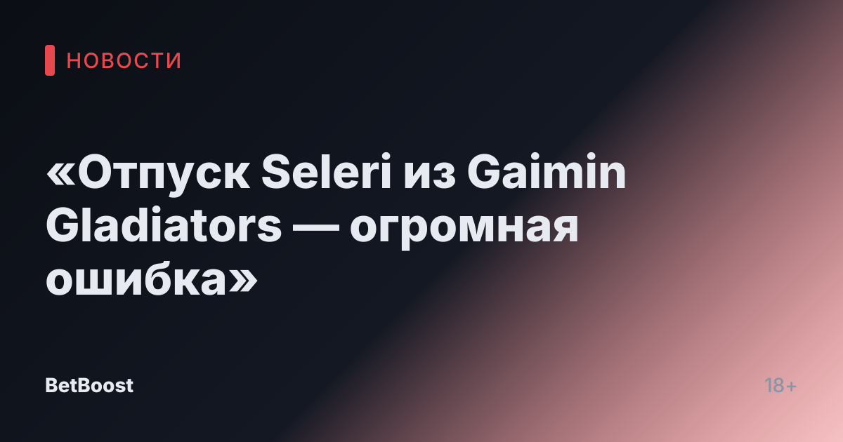«Отпуск Seleri из Gaimin Gladiators — огромная ошибка»