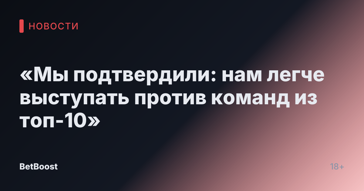 «Мы подтвердили: нам легче выступать против команд из топ-10»
