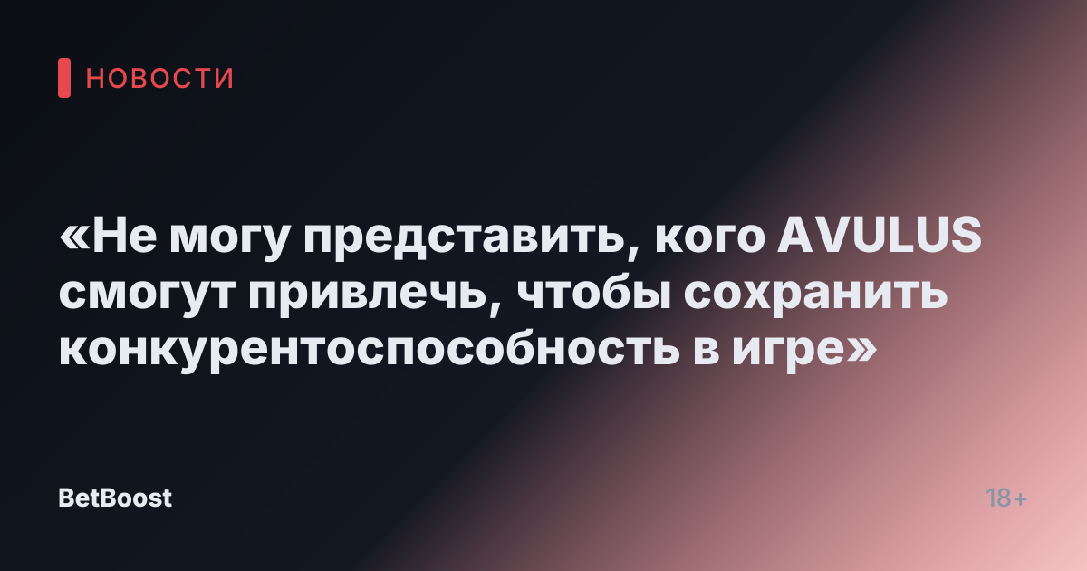 «Не могу представить, кого AVULUS смогут привлечь, чтобы сохранить конкурентоспособность в игре»